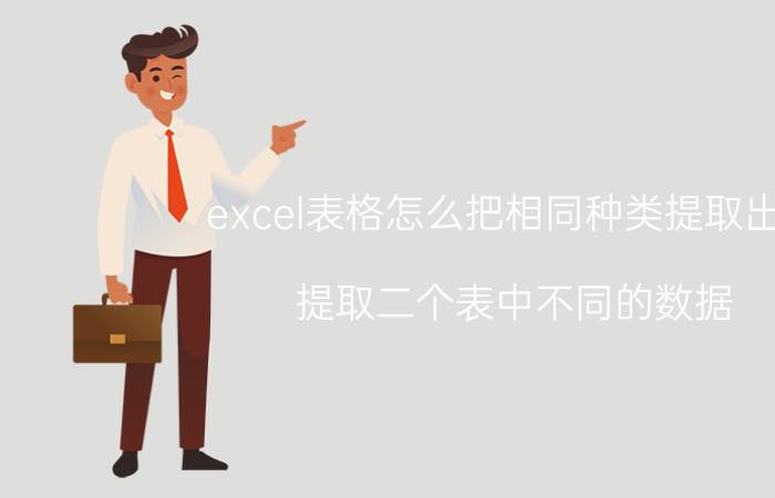 excel表格怎么把相同种类提取出来 提取二个表中不同的数据？